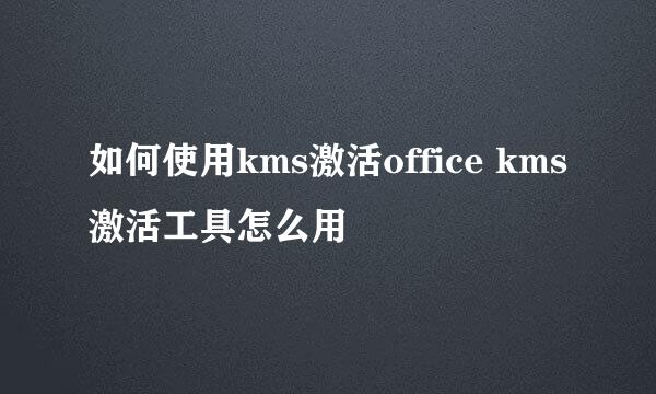 如何使用kms激活office kms激活工具怎么用