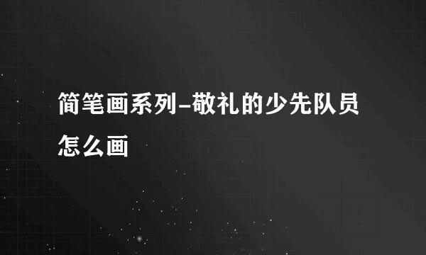 简笔画系列-敬礼的少先队员怎么画