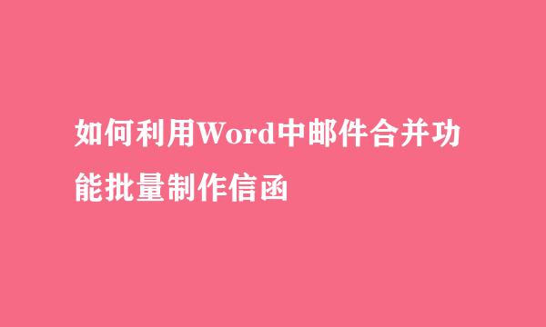 如何利用Word中邮件合并功能批量制作信函