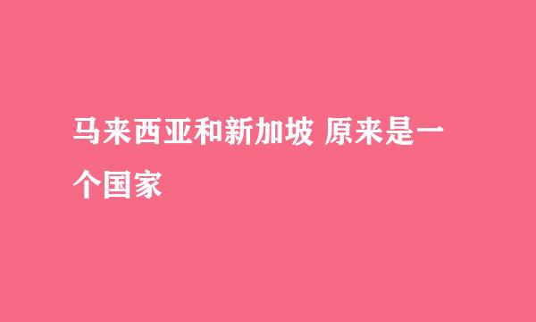 马来西亚和新加坡 原来是一个国家