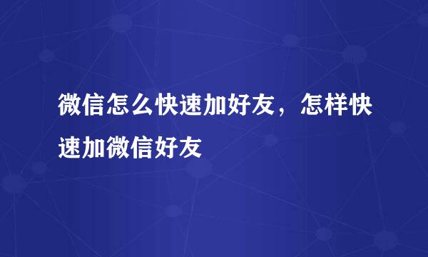 微信怎么快速加好友，怎样快速加微信好友