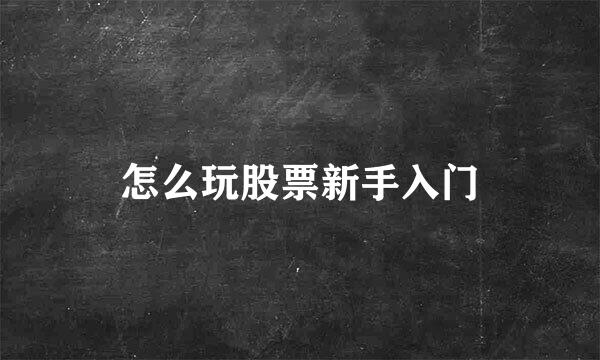 怎么玩股票新手入门