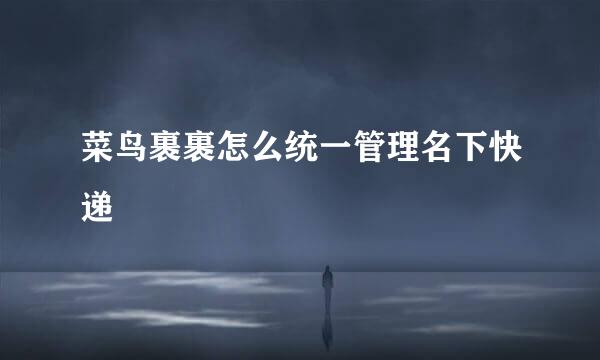 菜鸟裹裹怎么统一管理名下快递