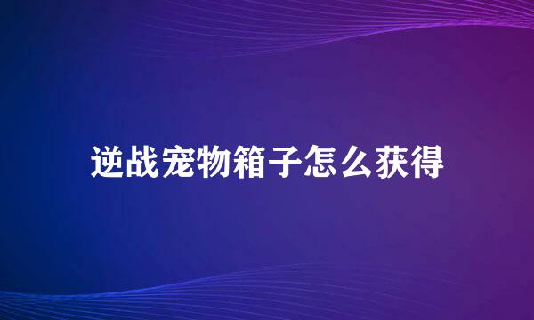 逆战宠物箱子怎么获得