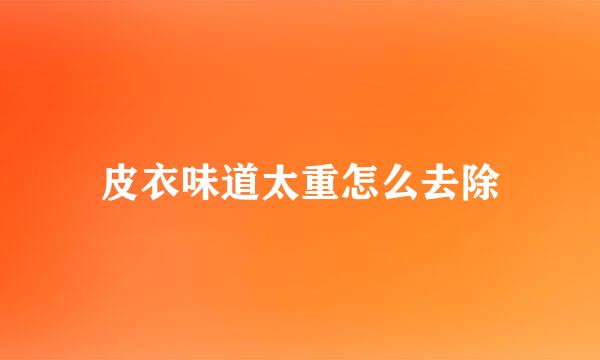 皮衣味道太重怎么去除