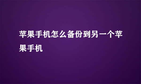 苹果手机怎么备份到另一个苹果手机