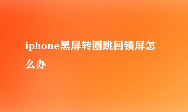 iphone黑屏转圈跳回锁屏怎么办