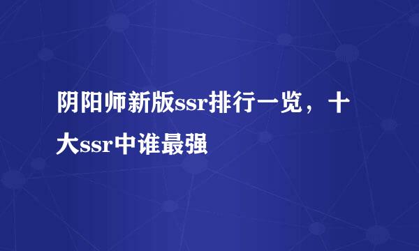 阴阳师新版ssr排行一览，十大ssr中谁最强