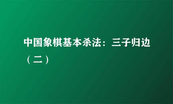 中国象棋基本杀法：三子归边（二）