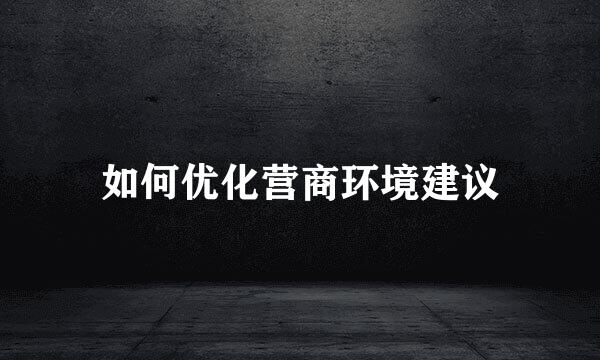 如何优化营商环境建议