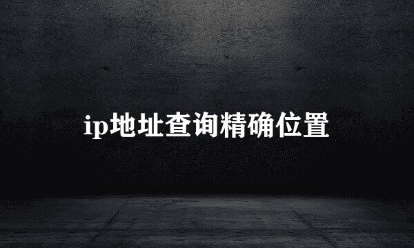 ip地址查询精确位置