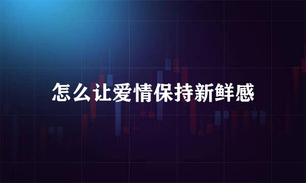 怎么让爱情保持新鲜感