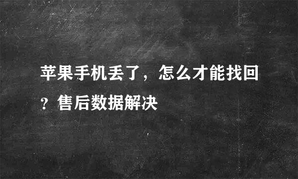 苹果手机丢了，怎么才能找回？售后数据解决