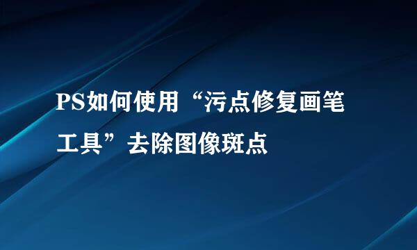 PS如何使用“污点修复画笔工具”去除图像斑点