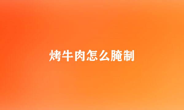 烤牛肉怎么腌制