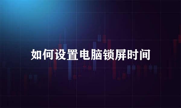 如何设置电脑锁屏时间
