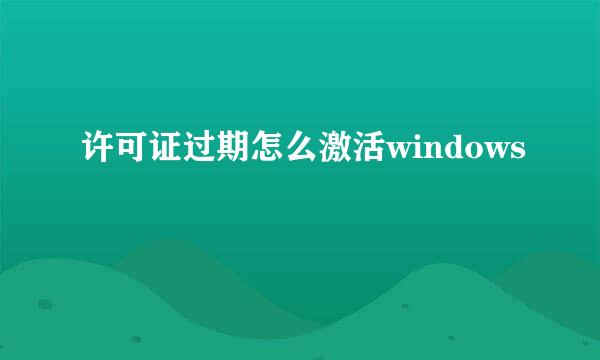 许可证过期怎么激活windows
