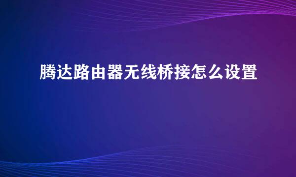 腾达路由器无线桥接怎么设置