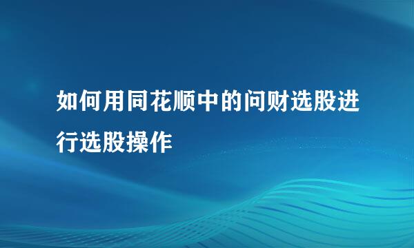 如何用同花顺中的问财选股进行选股操作