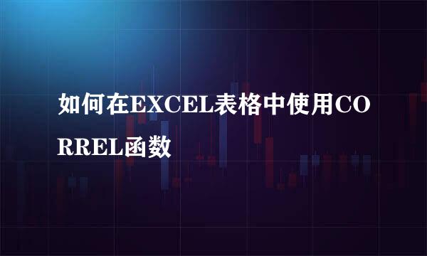 如何在EXCEL表格中使用CORREL函数
