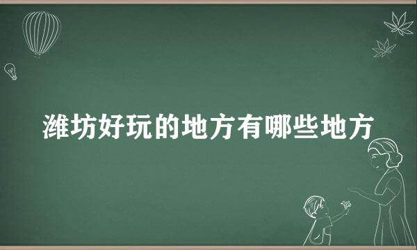 潍坊好玩的地方有哪些地方