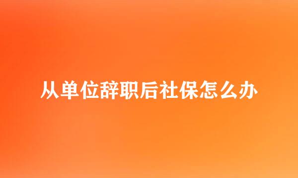 从单位辞职后社保怎么办