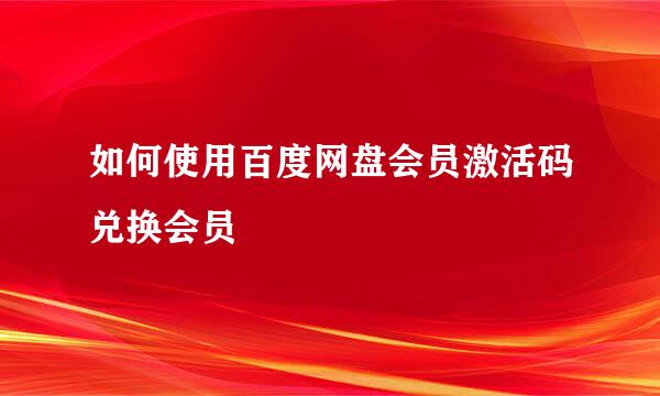 如何使用百度网盘会员激活码兑换会员