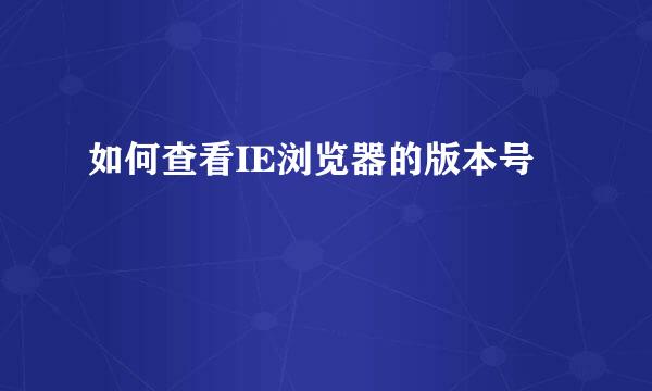 如何查看IE浏览器的版本号