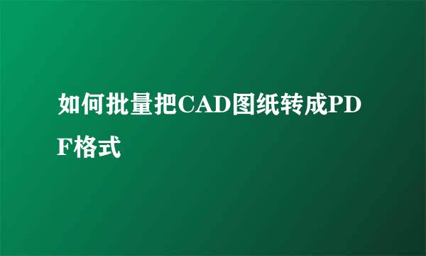 如何批量把CAD图纸转成PDF格式