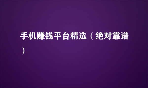 手机赚钱平台精选（绝对靠谱）