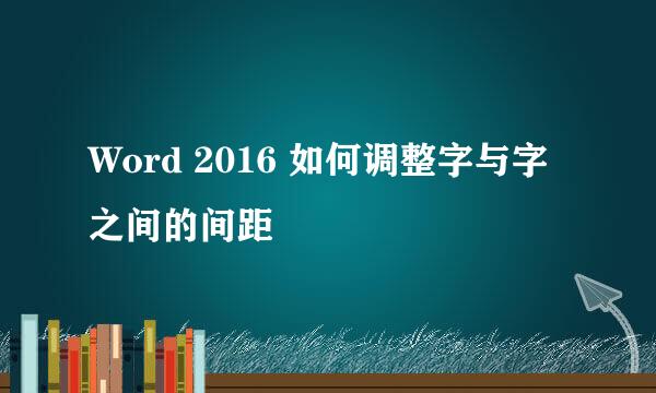 Word 2016 如何调整字与字之间的间距