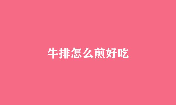 牛排怎么煎好吃