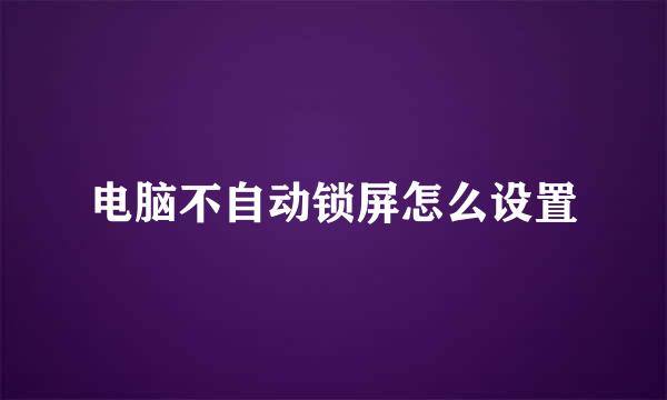电脑不自动锁屏怎么设置
