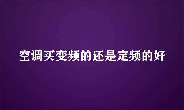空调买变频的还是定频的好
