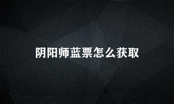 阴阳师蓝票怎么获取