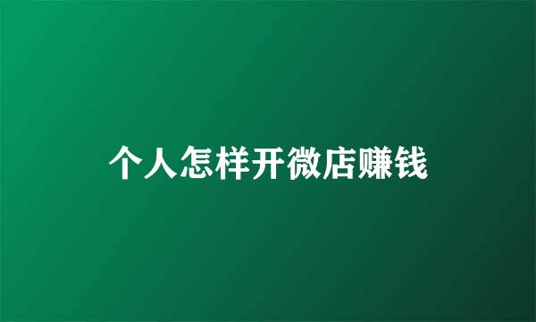 个人怎样开微店赚钱