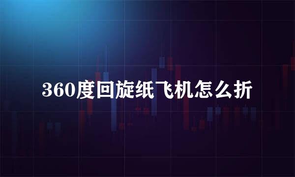 360度回旋纸飞机怎么折