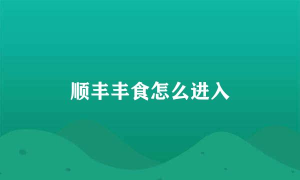 顺丰丰食怎么进入