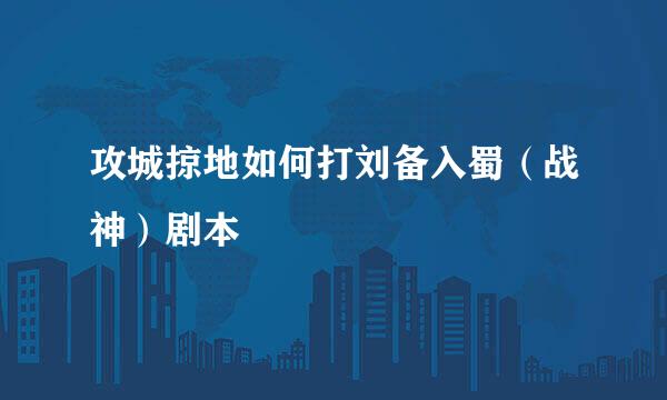 攻城掠地如何打刘备入蜀（战神）剧本