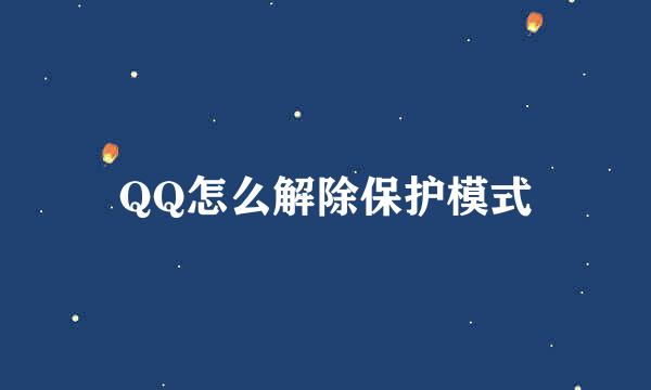 QQ怎么解除保护模式