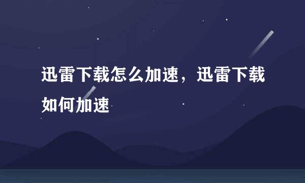 迅雷下载怎么加速，迅雷下载如何加速