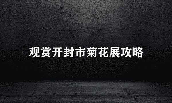 观赏开封市菊花展攻略