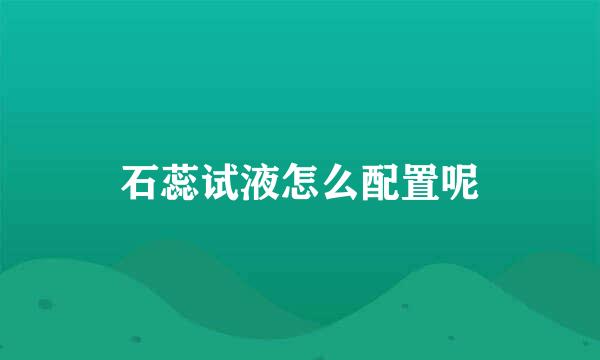 石蕊试液怎么配置呢