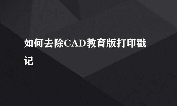 如何去除CAD教育版打印戳记