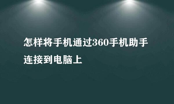 怎样将手机通过360手机助手连接到电脑上