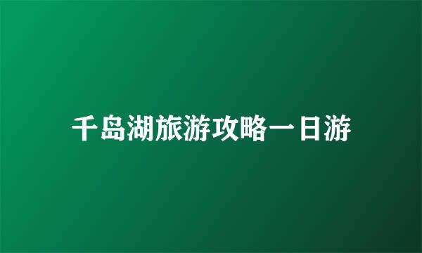 千岛湖旅游攻略一日游