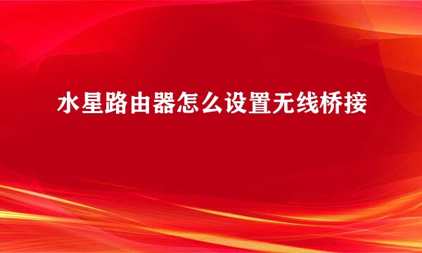 水星路由器怎么设置无线桥接