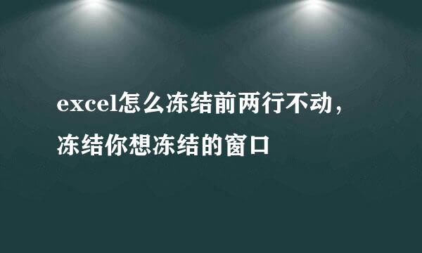excel怎么冻结前两行不动，冻结你想冻结的窗口