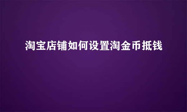 淘宝店铺如何设置淘金币抵钱