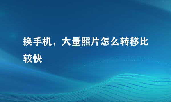 换手机，大量照片怎么转移比较快
